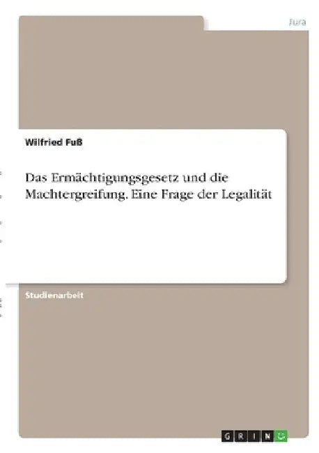 Das Ermächtigungsgesetz und die Machtergreifung. Eine Frage der Legalität by Fuß, Wilfried