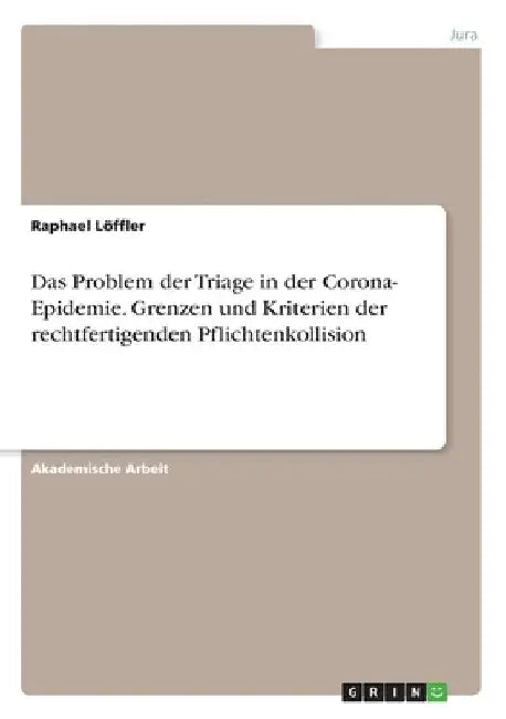 Das Problem der Triage in der Corona- Epidemie. Grenzen und Kriterien der rechtfertigenden Pflichtenkollision by Löffler, Raphael