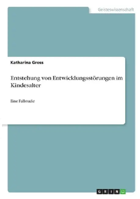 Entstehung von Entwicklungsstörungen im Kindesalter: Eine Fallstudie by Gross, Katharina