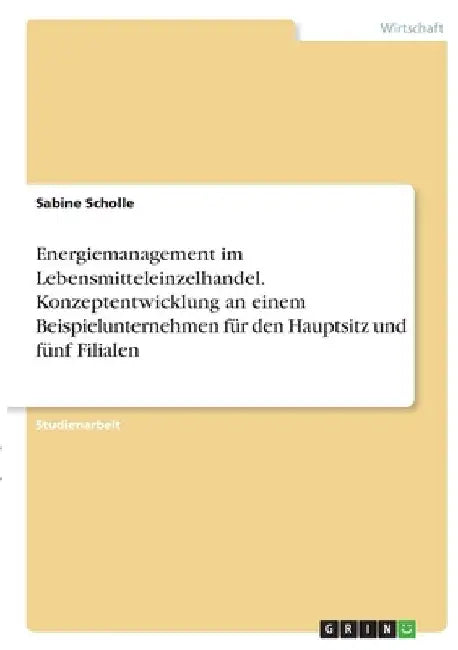 Energiemanagement im Lebensmitteleinzelhandel. Konzeptentwicklung an einem Beispielunternehmen für den Hauptsitz und fünf Filialen by Scholle, Sabine