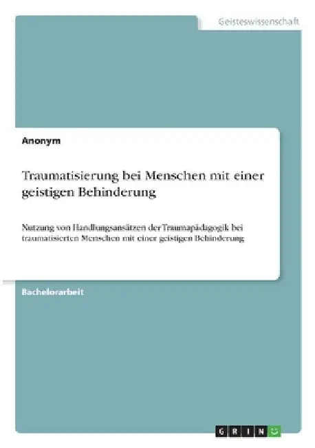 Traumatisierung bei Menschen mit einer geistigen Behinderung: Nutzung von Handlungsansätzen der Traumapädagogik bei traumatisierten Menschen mit einer by Anonym