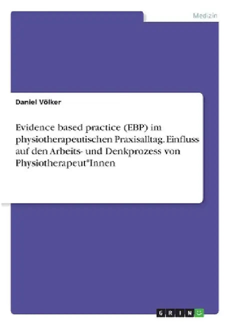 Evidence based practice (EBP) im physiotherapeutischen Praxisalltag. Einfluss auf den Arbeits- und Denkprozess von Physiotherapeut*Innen by Völker, Daniel