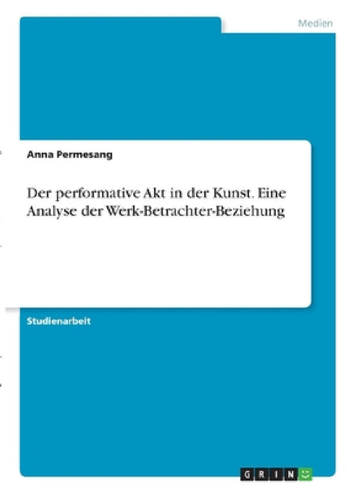 Der performative Akt in der Kunst. Eine Analyse der Werk-Betrachter-Beziehung by Anna Permesang