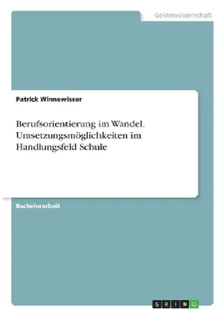 Berufsorientierung im Wandel. Umsetzungsmöglichkeiten im Handlungsfeld Schule by Winnewisser, Patrick
