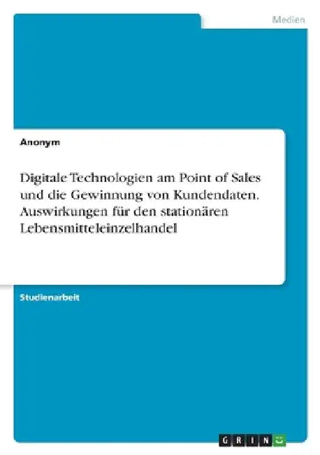 Digitale Technologien am Point of Sales und die Gewinnung von Kundendaten. Auswirkungen für den stationären Lebensmitteleinzelhandel by Anonymous