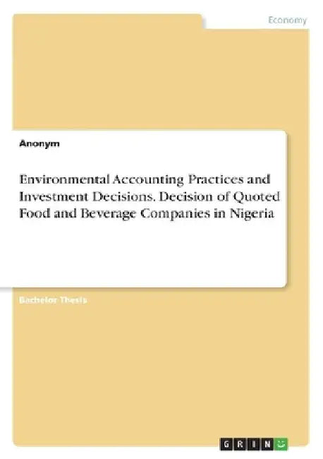 Environmental Accounting Practices and Investment Decisions. Decision of Quoted Food and Beverage Companies in Nigeria by Anonym