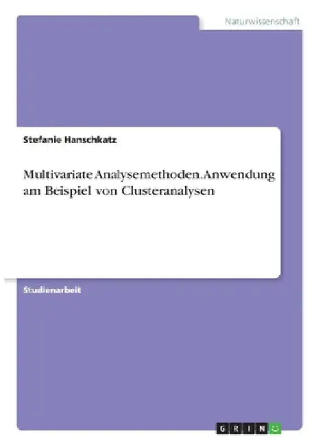 Multivariate Analysemethoden. Anwendung am Beispiel von Clusteranalysen by Hanschkatz, Stefanie