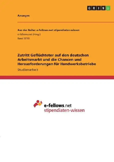Zutritt Geflüchteter auf den deutschen Arbeitsmarkt und die Chancen und Herausforderungen für Handwerksbetriebe by Anonymous