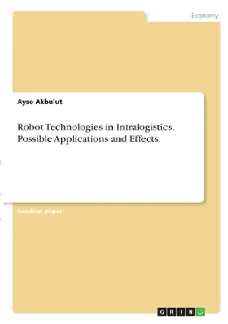 Robot Technologies in Intralogistics. Possible Applications and Effects by Ayse Akbulut