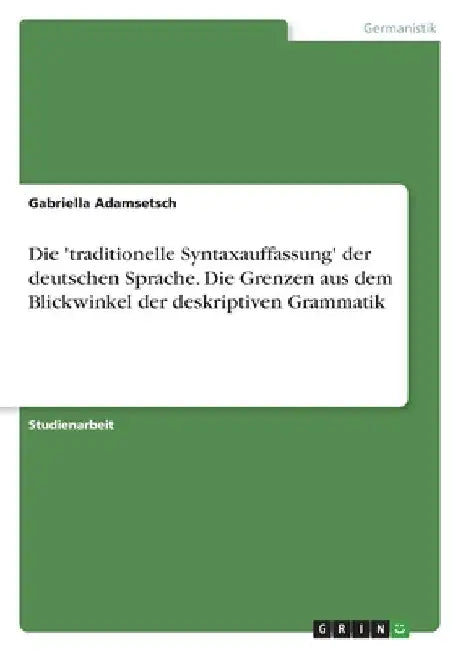Die 'traditionelle Syntaxauffassung' der deutschen Sprache. Die Grenzen aus dem Blickwinkel der deskriptiven Grammatik by Adamsetsch, Gabriella