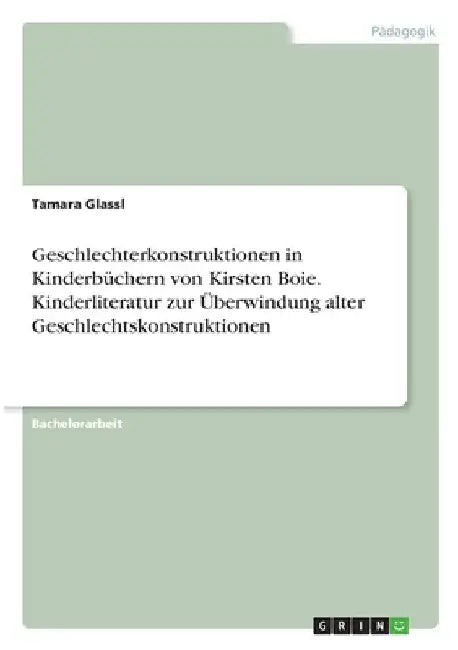 Geschlechterkonstruktionen in Kinderbüchern von Kirsten Boie. Kinderliteratur zur Überwindung alter Geschlechtskonstruktionen by Glassl, Tamara