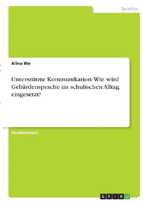 Unterstützte Kommunikation. Wie wird Gebärdensprache im schulischen Alltag eingesetzt? by We, Alina