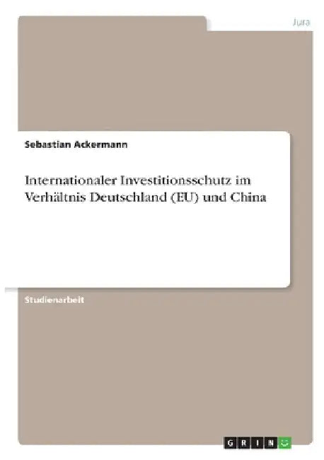 Internationaler Investitionsschutz im Verhältnis Deutschland (EU) und China by Ackermann, Sebastian