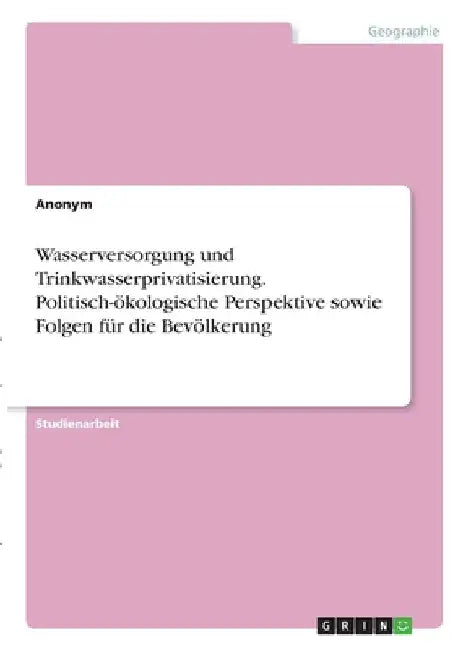 Wasserversorgung und Trinkwasserprivatisierung. Politisch-ökologische Perspektive sowie Folgen für die Bevölkerung by Anonymous