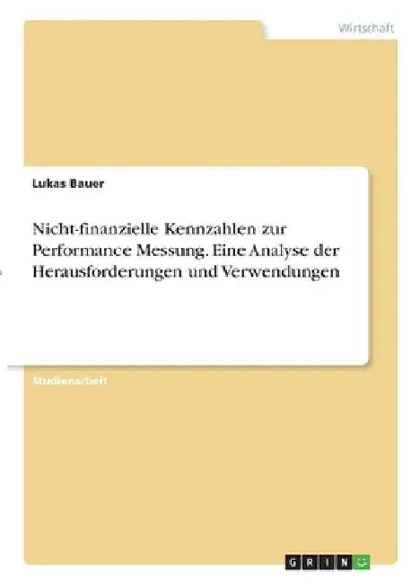 Nicht-finanzielle Kennzahlen zur Performance Messung. Eine Analyse der Herausforderungen und Verwendungen by Bauer, Lukas