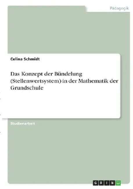 Das Konzept der Bündelung (Stellenwertsystem) in der Mathematik der Grundschule by Schmidt, Celina