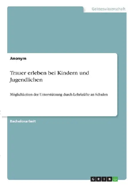 Trauer erleben bei Kindern und Jugendlichen: Möglichkeiten der Unterstützung durch Lehrkräfte an Schulen by Anonymous