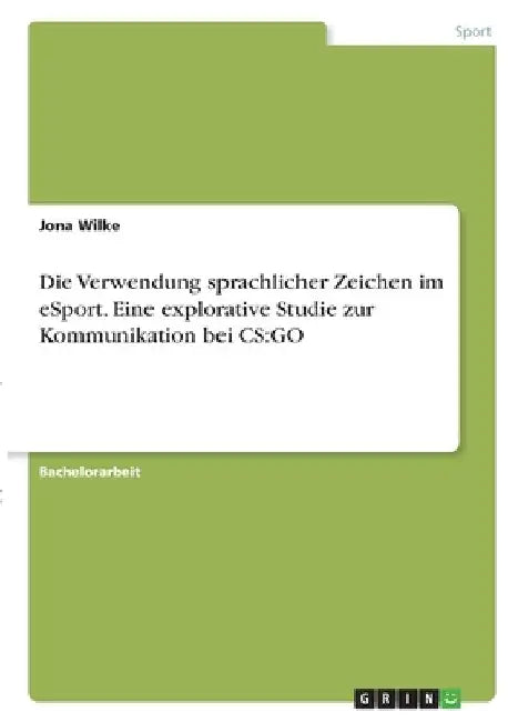Die Verwendung sprachlicher Zeichen im eSport. Eine explorative Studie zur Kommunikation bei CS: Go by Wilke, Jona
