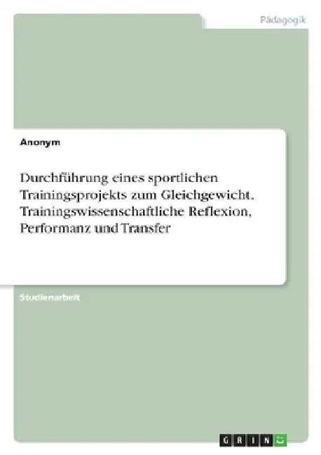 Durchführung eines sportlichen Trainingsprojekts zum Gleichgewicht. Trainingswissenschaftliche Reflexion, Performanz und Transfer by Anonymous