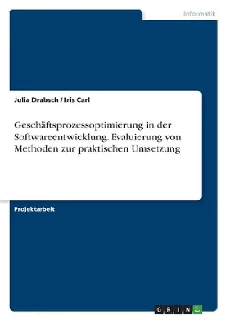 Geschäftsprozessoptimierung in der Softwareentwicklung. Evaluierung von Methoden zur praktischen Umsetzung by Drabsch, Julia