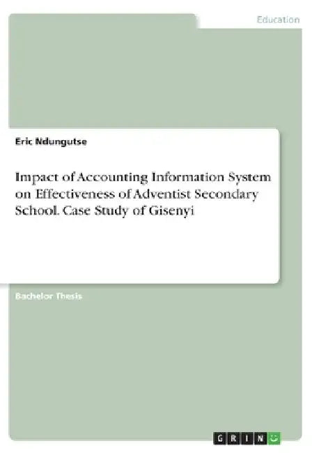 Impact of Accounting Information System on Effectiveness of Adventist Secondary School. Case Study of Gisenyi by Eric Ndungutse
