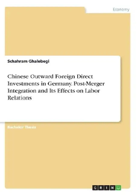 Chinese Outward Foreign Direct Investments in Germany. Post-Merger Integration and Its Effects on Labor Relations by Schahram Ghalebegi