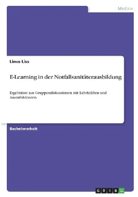 E-Learning in der Notfallsanitäterausbildung: Ergebnisse aus Gruppendiskussionen mit Lehrkräften und Auszubildenden by Liss, Linus