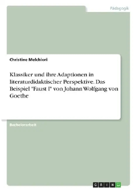 Klassiker und ihre Adaptionen in literaturdidaktischer Perspektive. Das Beispiel "Faust I" von Johann Wolfgang von Goethe by Melchiori, Christine