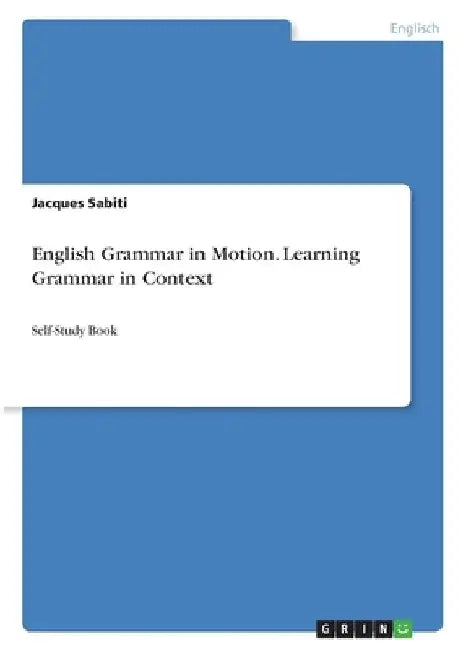 English Grammar in Motion. Learning Grammar in Context: Self-Study Book by Sabiti, Jacques