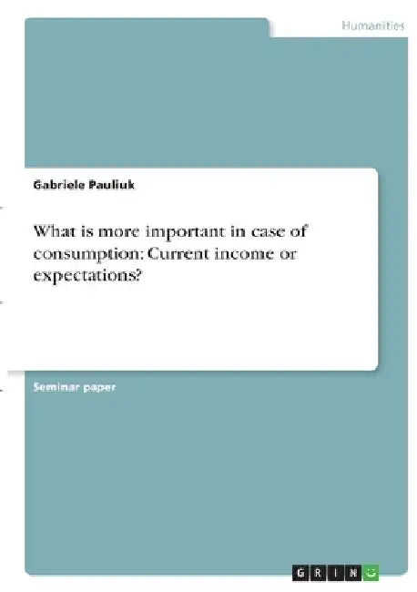 What is more important in case of consumption: Current income or expectations? by Gabriele Pauliuk