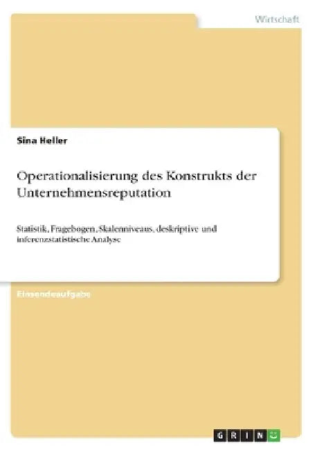Operationalisierung des Konstrukts der Unternehmensreputation: Statistik, Fragebogen, Skalenniveaus, deskriptive und inferenzstatistische Analyse by Heller, Sina