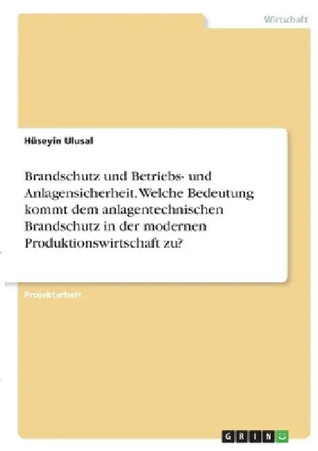Brandschutz und Betriebs- und Anlagensicherheit. Welche Bedeutung kommt dem anlagentechnischen Brandschutz in der modernen Produktionswirtschaft zu? by Ulusal, Hüseyin