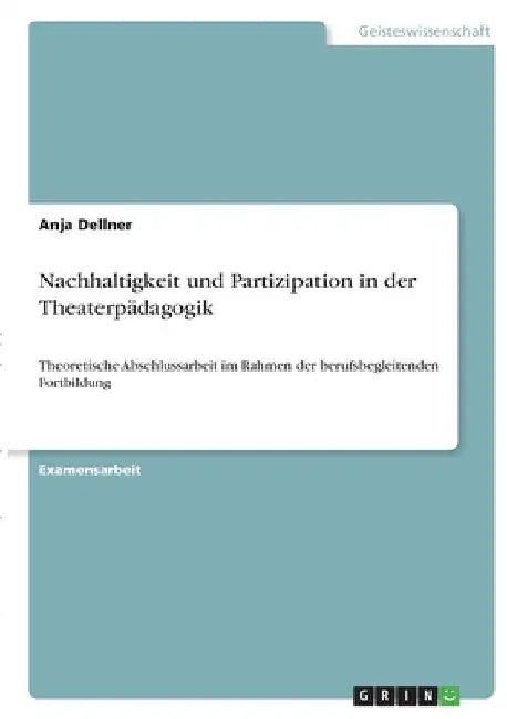 Nachhaltigkeit und Partizipation in der Theaterpädagogik: Theoretische Abschlussarbeit im Rahmen der berufsbegleitenden Fortbildung by Dellner, Anja