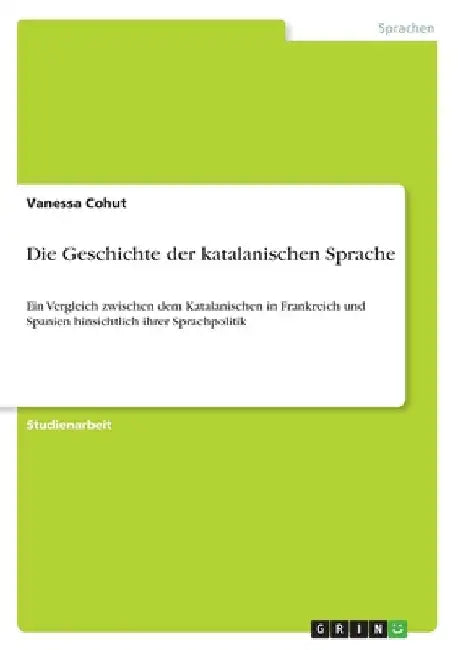 Die Geschichte der katalanischen Sprache: Ein Vergleich zwischen dem Katalanischen in Frankreich und Spanien hinsichtlich ihrer Sprachpolitik by Cohut, Vanessa