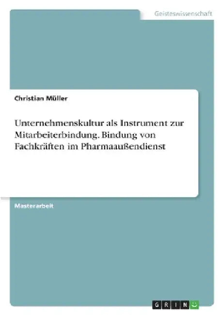 Unternehmenskultur als Instrument zur Mitarbeiterbindung. Bindung von Fachkräften im Pharmaaußendienst by Müller, Christian