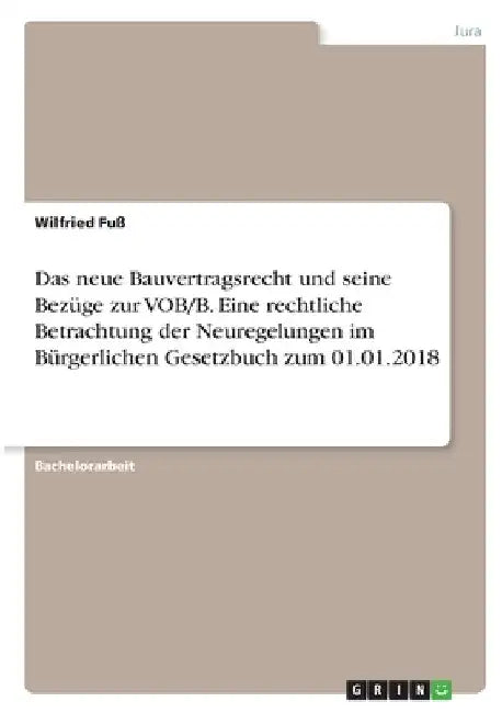 Das neue Bauvertragsrecht und seine Bezüge zur VOB/B. Eine rechtliche Betrachtung der Neuregelungen im Bürgerlichen Gesetzbuch zum 01.01.2018 by Fuß, Wilfried