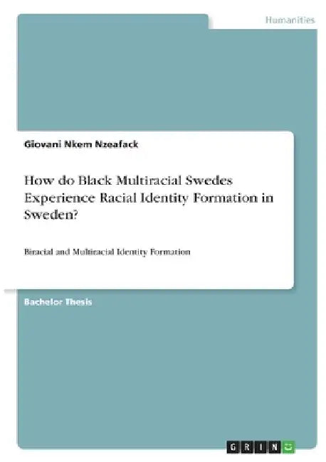 How do Black Multiracial Swedes Experience Racial Identity Formation in Sweden?: Biracial and Multiracial Identity Formation by Giovani Nkem Nzeafack