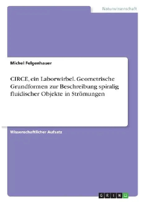 CIRCE, ein Laborwirbel. Geometrische Grundformen zur Beschreibung spiralig fluidischer Objekte in Strömungen by Felgenhauer, Michel