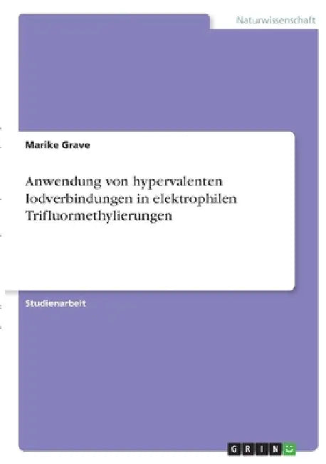 Anwendung von hypervalenten Iodverbindungen in elektrophilen Trifluormethylierungen by Grave, Marike