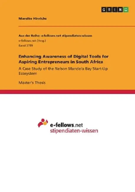 Enhancing Awareness of Digital Tools for Aspiring Entrepreneurs in South Africa: A Case Study of the Nelson Mandela Bay Start-Up Ecosystem by Mareike Hinrichs