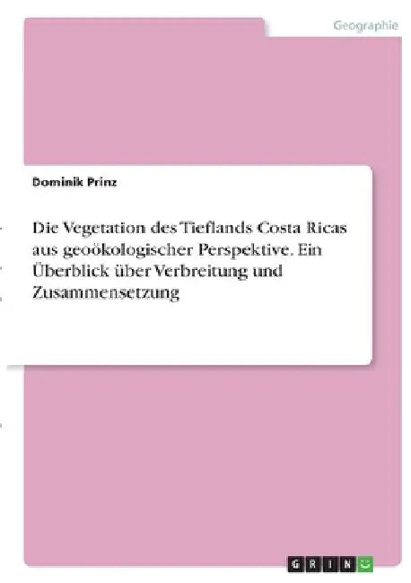 Die Vegetation des Tieflands Costa Ricas aus geoökologischer Perspektive. Ein Überblick über Verbreitung und Zusammensetzung by Prinz, Dominik