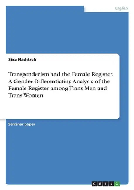 Transgenderism and the Female Register. A Gender-Differentiating Analysis of the Female Register among Trans Men and Trans Women by Sina Nachtrub