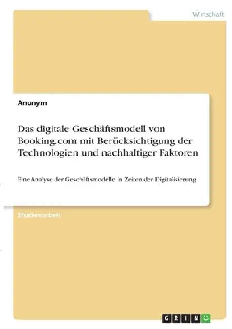 Das digitale Geschäftsmodell von Booking.com mit Berücksichtigung der Technologien und nachhaltiger Faktoren: Eine Analyse der Geschäftsmodelle in Zei by Anonymous