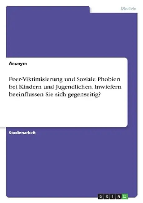 Peer-Viktimisierung und Soziale Phobien bei Kindern und Jugendlichen. Inwiefern beeinflussen Sie sich gegenseitig? by Anonymous