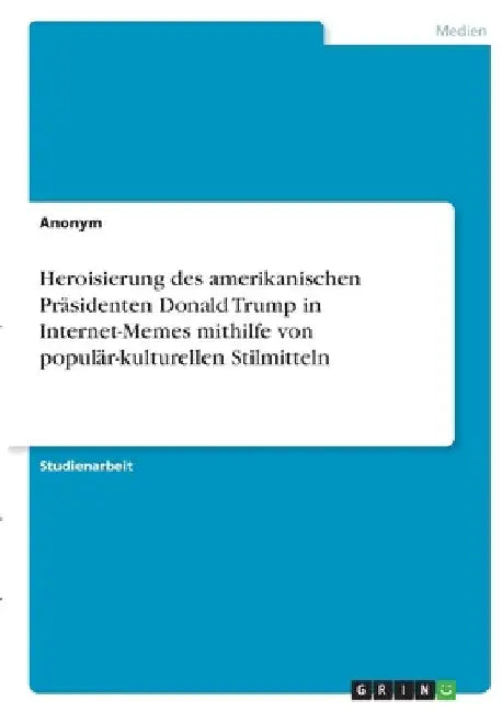 Heroisierung des amerikanischen Präsidenten Donald Trump in Internet-Memes mithilfe von populär-kulturellen Stilmitteln by Anonymous