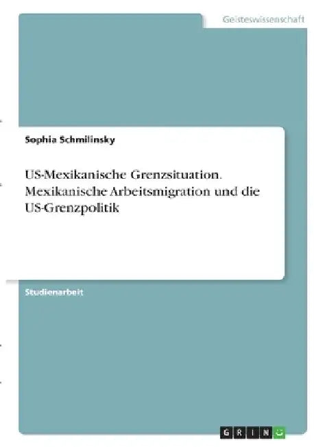 US-Mexikanische Grenzsituation. Mexikanische Arbeitsmigration und die US-Grenzpolitik by Schmilinsky, Sophia