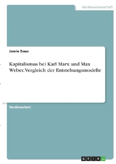 Kapitalismus bei Karl Marx und Max Weber. Vergleich der Entstehungsmodelle by Daus, Jamie