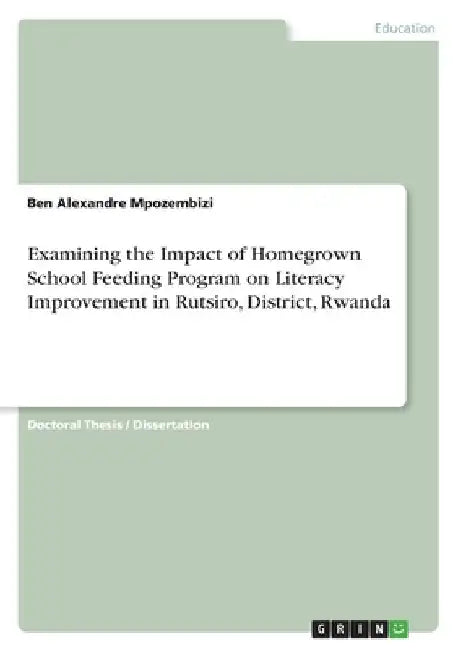 Examining the Impact of Homegrown School Feeding Program on Literacy Improvement in Rutsiro, District, Rwanda by Ben Alexandre Mpozembizi