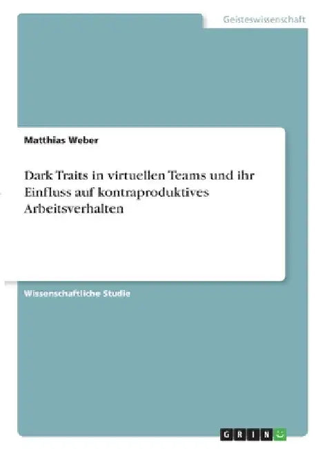 Dark Traits in virtuellen Teams und ihr Einfluss auf kontraproduktives Arbeitsverhalten by Weber, Matthias