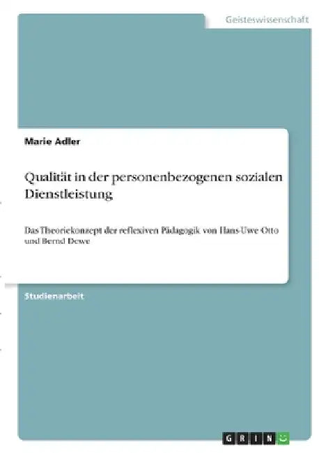 Qualität in der personenbezogenen sozialen Dienstleistung: Das Theoriekonzept der reflexiven Pädagogik von Hans-Uwe Otto und Bernd Dewe by Adler, Marie